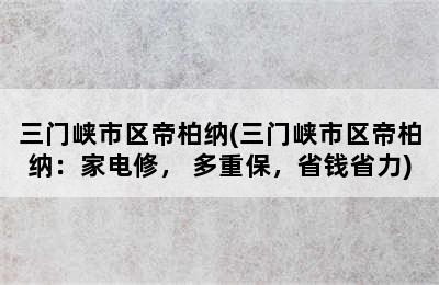 三门峡市区帝柏纳(三门峡市区帝柏纳：家电修， 多重保，省钱省力)